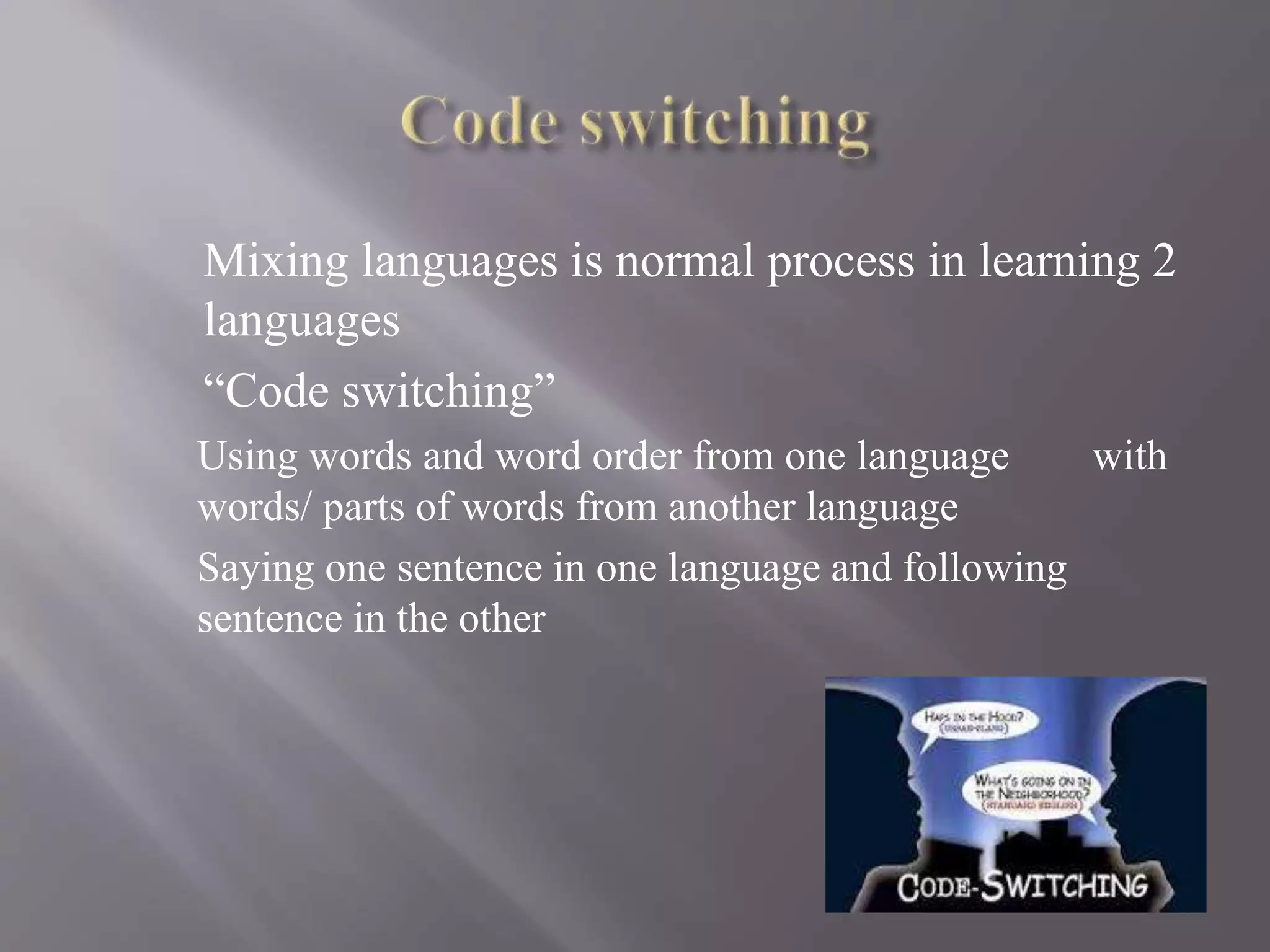 Mixing languages is normal process in learning 2
languages
“Code switching”
Using words and word order from one language with
words/ parts of words from another language
Saying one sentence in one language and following
sentence in the other
 