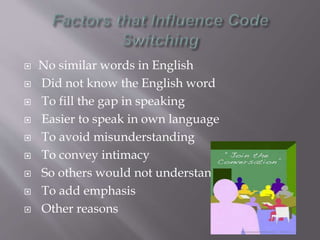  No similar words in English
 Did not know the English word
 To fill the gap in speaking
 Easier to speak in own language
 To avoid misunderstanding
 To convey intimacy
 So others would not understand (Privacy)
 To add emphasis
 Other reasons
 