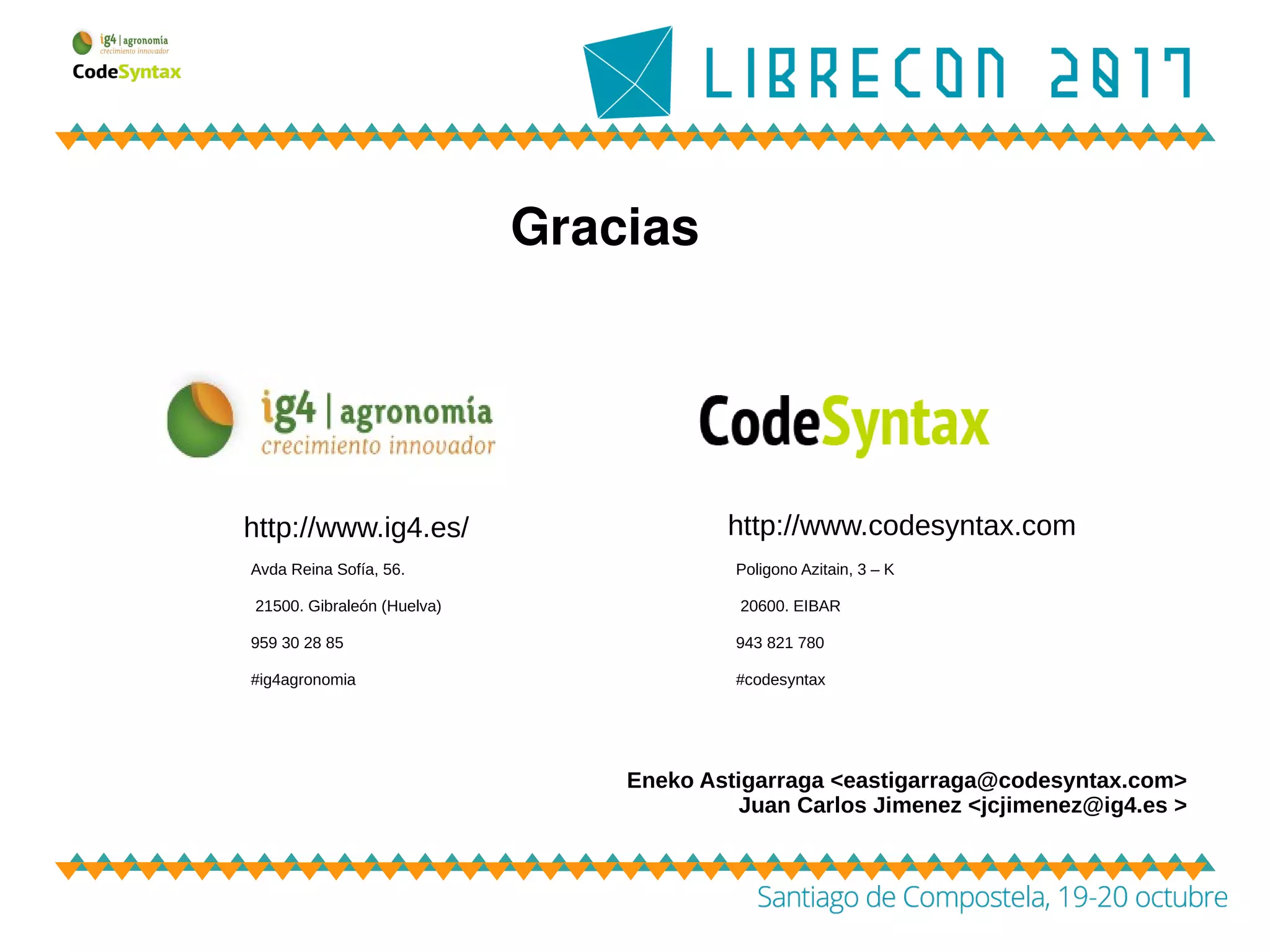 Gracias
Eneko Astigarraga <eastigarraga@codesyntax.com>
Juan Carlos Jimenez <jcjimenez@ig4.es >
http://www.ig4.es/ http://www.codesyntax.com
Avda Reina Sofía, 56.
21500. Gibraleón (Huelva)
959 30 28 85
#ig4agronomia
Poligono Azitain, 3 – K
20600. EIBAR
943 821 780
#codesyntax
 