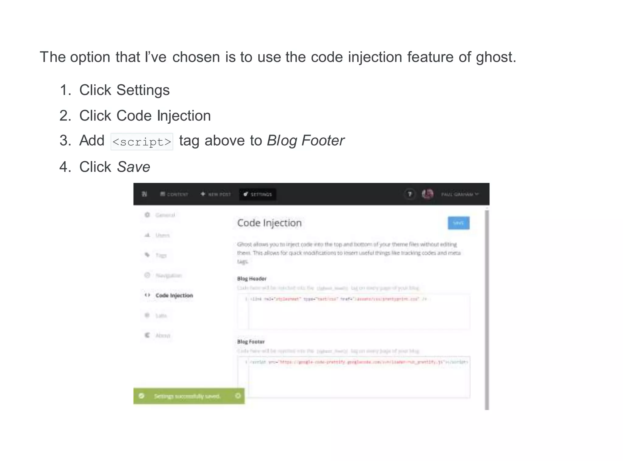 The option that I’ve chosen is to use the code injection feature of ghost.
1. Click Settings
2. Click Code Injection
3. Add <script> tag above to Blog Footer
4. Click Save
 