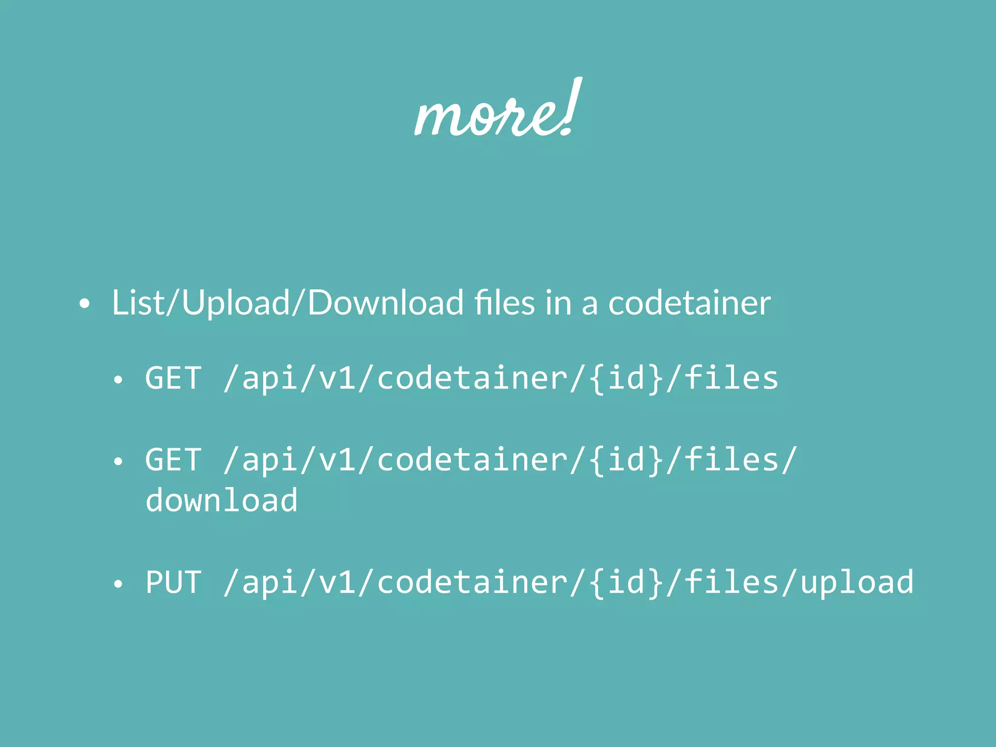 more!
• List/Upload/Download  ﬁles  in  a  codetainer  
• GET	
  /api/v1/codetainer/{id}/files	
  
• GET	
  /api/v1/codetainer/{id}/files/
download	
  
• PUT	
  /api/v1/codetainer/{id}/files/upload
 