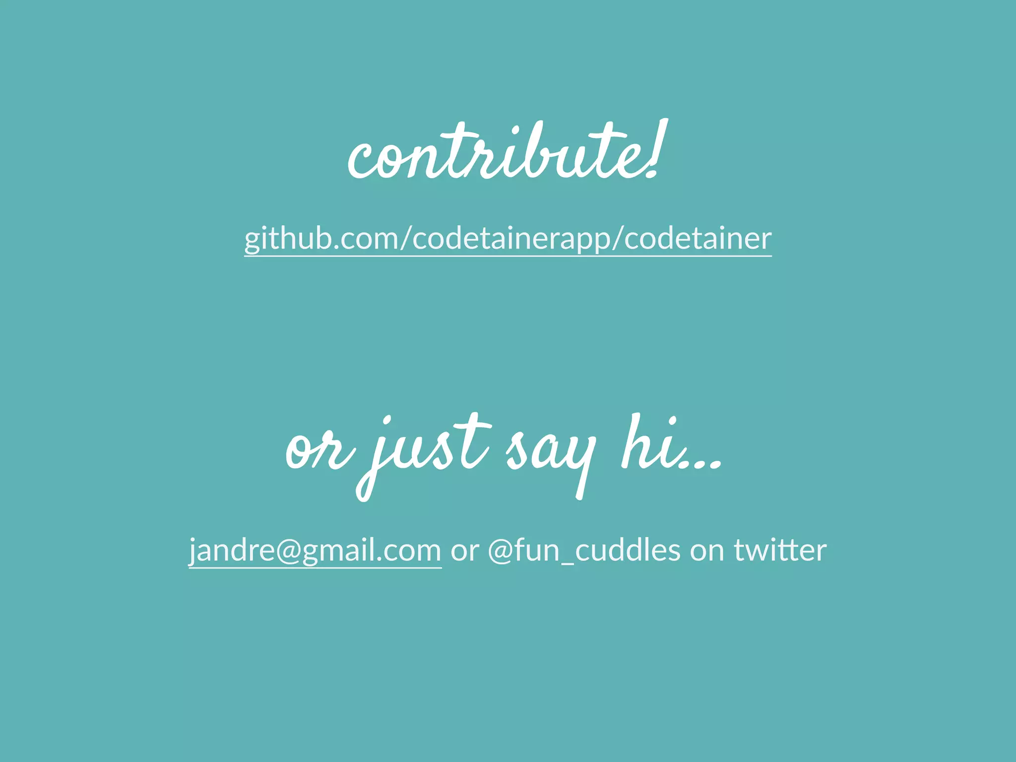 contribute!
github.com/codetainerapp/codetainer
jandre@gmail.com  or  @fun_cuddles  on  twifer
or just say hi…
 
