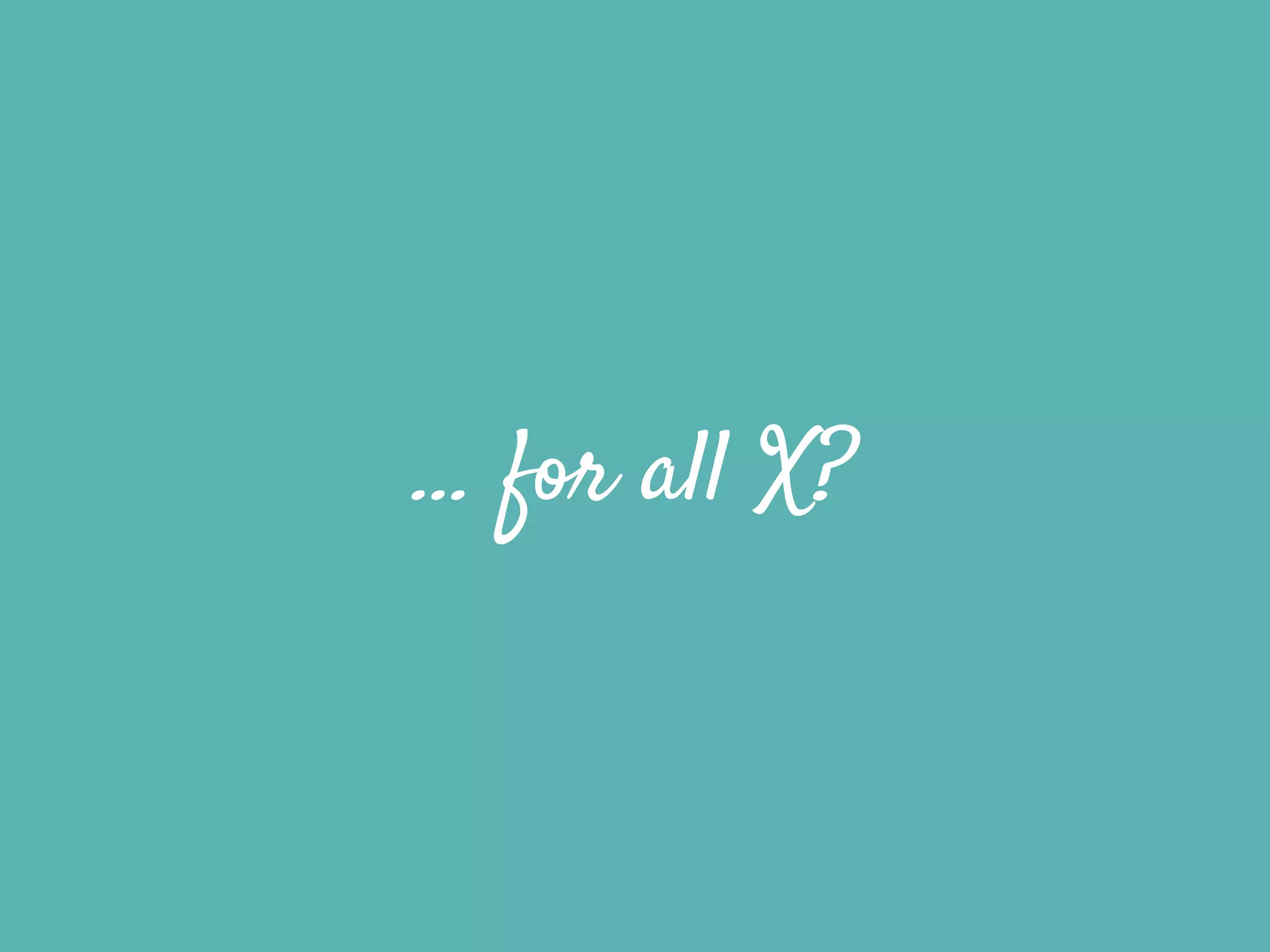 … for all X?
 