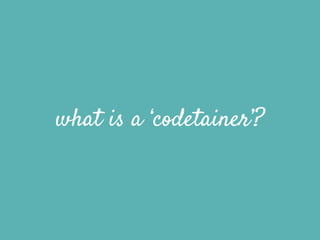 what is a ‘codetainer’?
 