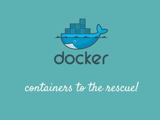 containers to the rescue!
 