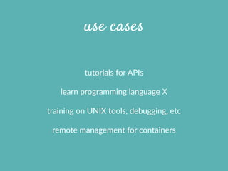 use cases
tutorials  for  APIs  
learn  programming  language  X  
training  on  UNIX  tools,  debugging,  etc  
remote  m...