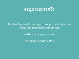 requirements
ﬂexible  &  powerful  enough  to  support  mulXple  use-­‐
cases  (programmable,  API  driven)  
self-­‐hoste...
