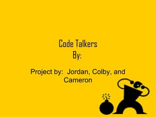 Code Talkers
By:
Project by: Jordan, Colby, and
Cameron
 