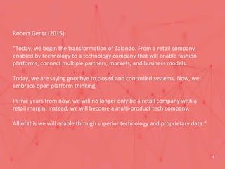 Robert Gentz (2015):
“Today, we begin the transformation of Zalando. From a retail company
enabled by technology to a tech...