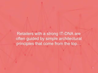 Retailers with a strong IT-DNA are
often guided by simple architectural
principles that come from the top…
5
 