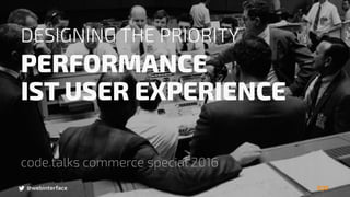 @webinterface
DESIGNING THE PRIORITY
PERFORMANCE  
IST USER EXPERIENCE
code.talks commerce special 2016
@webinterface
 