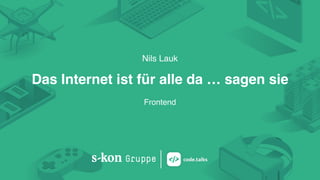 Nils Lauk
Das Internet ist für alle da … sagen sie
Frontend
 