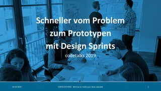 Schneller vom Problem
zum Prototypen
mit Design Sprints
codetalks 2019
24.10.2019 CENTA.SYSTEMS - We love to make your ideas valuable 1
 