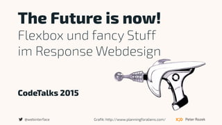 CodeTalks 2015
The Future is now!
Flexbox und fancy Stuff  
im Response Webdesign
Peter Rozek@webinterface Grafik: http://www.planningforaliens.com/
 