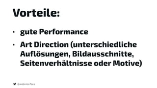 Vorteile:
• gute Performance
• Art Direction (unterschiedliche
Auflösungen, Bildausschnitte,
Seitenverhältnisse oder Motive)
@webinterface
 