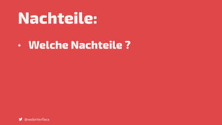 Nachteile:
• Welche Nachteile ?
@webinterface
 