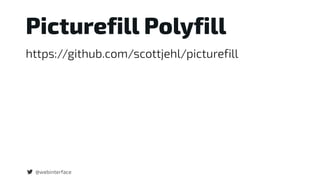 Picturefill Polyfill
https://github.com/scottjehl/picturefill
@webinterface
 