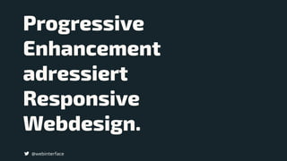 @webinterface
Progressive
Enhancement
adressiert
Responsive  
Webdesign.
 