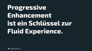 Progressive
Enhancement
ist ein Schlüssel zur
Fluid Experience.
@webinterface
 