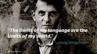 "The limits of my language are the
limits of my world."
Ludwig Wittgenstein
@webinterface
 