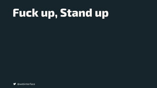 Fuck up, Stand up
@webinterface
 