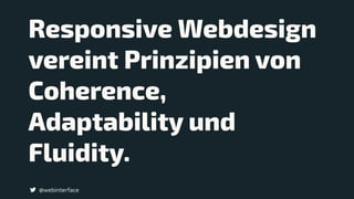 @webinterface
Responsive Webdesign
vereint Prinzipien von
Coherence,
Adaptability und
Fluidity.
 