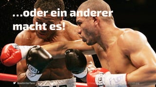 …oder ein anderer
macht es!
@webinterface http://images7.alphacoders.com/303/303105.jpg
 