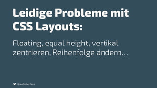 Leidige Probleme mit
CSS Layouts:
@webinterface
Floating, equal height, vertikal
zentrieren, Reihenfolge ändern…
 
