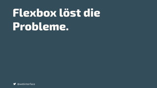 Flexbox löst die
Probleme.
@webinterface
 
