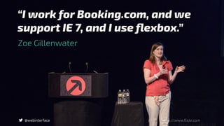 “I work for Booking.com, and we
support IE 7, and I use ﬂexbox.”
@webinterface
Zoe Gillenwater
https://www.flickr.com
 