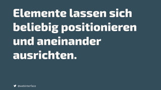 Elemente lassen sich
beliebig positionieren
und aneinander
ausrichten.
@webinterface
 