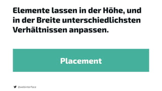Elemente lassen in der Höhe, und
in der Breite unterschiedlichsten
Verhältnissen anpassen.
@webinterface
Placement
 