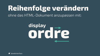 Reihenfolge verändern
@webinterface
ordre
display
ohne das HTML-Dokument anzupassen mit:
 