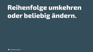 Reihenfolge umkehren
oder beliebig ändern.
@webinterface
 