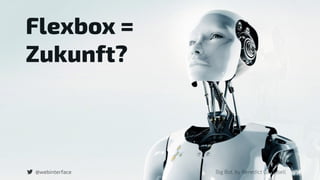 Flexbox = 
Zukunft?
Big Bot, by Benedict Campbell@webinterface
 