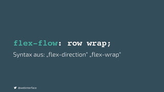 @webinterface
flex-flow: row wrap;
Syntax aus: „flex-direction“ „flex-wrap“
 