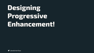 @webinterface
Designing 
Progressive
Enhancement!
 