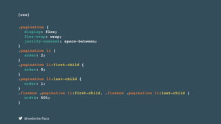 {css}
@webinterface
.pagination {
display: flex;
flex-wrap: wrap;
justify-content: space-between;
}
.pagination li {
order: 2;
}
.pagination li:first-child {
order: 0;
}
.pagination li:last-child {
order: 1;
}
.flexbox .pagination li:first-child, .flexbox .pagination li:last-child {
width: 50%;
}
 