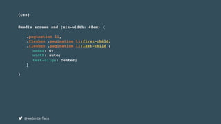 {css}
@webinterface
@media screen and (min-width: 48em) {
.pagination li,
.flexbox .pagination li:first-child,
.flexbox .pagination li:last-child {
order: 0;
width: auto;
text-align: center;
}
}
 