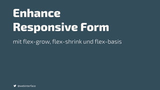 Enhance  
Responsive Form
@webinterface
mit flex-grow, flex-shrink und flex-basis
 