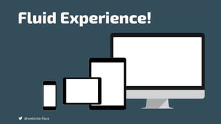 Fluid Experience!
@webinterface
 