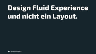 @webinterface
Design Fluid Experience
und nicht ein Layout.
 