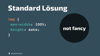 Standard Lösung
img {
max-width: 100%;
height: auto;
}
@webinterface
not fancy
 