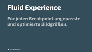 Für jeden Breakpoint angepasste
und optimierte Bildgrößen.
@webinterface
Fluid Experience
 