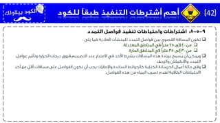 ‫يلى‬ ‫كما‬ ‫العادية‬ ‫للمنشآت‬ ‫التمدد‬ ‫فواصل‬ ‫بين‬ ‫القصوى‬ ‫المسافة‬ ‫تكون‬:
‫من‬40‫إلى‬45‫المعتدلة‬ ‫المناطق‬ ‫في‬ ‫مترًا‬.
‫من‬30‫إلى‬35‫الحارة‬ ‫المناطق‬ ‫في‬ ‫مترًا‬.
‫ويمكن‬‫عوامل‬ ‫وتأثير‬ ‫الحرارة‬ ‫درجات‬ ‫فروق‬ ‫التصميم‬ ‫عند‬ ‫االعتبار‬ ‫في‬ ‫األخذ‬ ‫بشرط‬ ‫المسافات‬ ‫هذه‬ ‫بزيادة‬ ‫ُسمح‬‫ي‬ ‫أن‬
‫والزحف‬ ‫واالنكماش‬ ‫التمدد‬.
‫وفى‬‫أخذ‬ ‫مع‬ ‫أقل‬ ‫مسافات‬ ‫على‬ ‫الفواصل‬ ‫تكون‬ ‫أن‬ ‫يجب‬ ‫واإلطارات‬ ‫الساندة‬ ‫كالحوائط‬ ‫الكتلية‬ ‫الخرسانة‬ ‫أعمال‬ ‫حالة‬
‫الفواصل‬ ‫هذه‬ ‫من‬ ‫المياه‬ ‫تسرب‬ ‫لعدم‬ ‫الكافية‬ ‫االحتياطات‬.
42
 