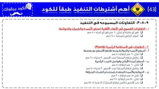 1–‫األفقية‬ ‫األبعاد‬ ‫فى‬ ‫القصوى‬ ‫التفاوتات‬(‫والحوائط‬ ‫والكمرات‬ ‫األعمدة‬ ‫محاور‬)
‫لكل‬ ‫أو‬ ‫باكية‬ ‫أى‬ ‫فى‬6.0‫اتجاه‬ ‫أى‬ ‫فى‬ ‫متر‬=5‫مم‬
‫للمنشأ‬ ‫الكلى‬ ‫البعد‬=25‫مم‬
2–‫الرأسية‬ ‫االستقامة‬ ‫فى‬ ‫التفاوتات‬(Plumb)
‫أ‬–‫بعضها‬ ‫مع‬ ‫األسطح‬ ‫تقاطع‬ ‫وخط‬ ‫والحوائط‬ ‫األعمدة‬ ‫أسطح‬
‫لكل‬6.0‫ارتفاع‬ ‫متر‬=5‫مم‬
‫المنشأ‬ ‫ارتفاع‬ ‫بكامل‬(‫أقصى‬ ‫بحد‬30‫مترا‬=)25‫مم‬
‫ب‬–‫الرأسية‬ ‫التمدد‬ ‫وفواصل‬ ‫األركان‬ ‫أعمدة‬ ‫أسطح‬
‫لكل‬6.0‫ارتفاع‬ ‫متر‬=5‫مم‬
‫المنشأ‬ ‫ارتفاع‬ ‫بكامل‬(‫أقصى‬ ‫بحد‬30‫مترا‬=)15‫مم‬
‫جـ‬–‫المنزلقة‬ ‫الشدات‬ ‫باستخدام‬ ‫المنفذة‬ ‫واألعمدة‬ ‫الحوائط‬
‫لكل‬1.5‫ارتفاع‬ ‫متر‬=3‫مم‬
‫لكل‬15.0‫ارتفاع‬ ‫متر‬=25‫مم‬
‫المنشأ‬ ‫ارتفاع‬ ‫لكامل‬ ‫أقصى‬ ‫بحد‬(180‫مترا‬=)75‫مم‬
43
 