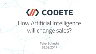 How Artificial Intelligence
will change sales?
Peter Schlecht
28.09.2017
 