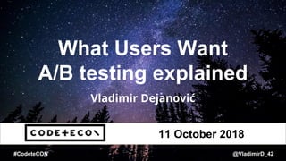 #CodeteCON @VladimirD_42
What Users Want
A/B testing explained
Vladimir Dejanović
11 October 2018
 