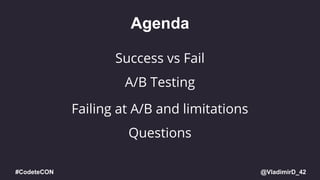 @VladimirD_42#CodeteCON
Agenda
A/B Testing
Questions
Failing at A/B and limitations
Success vs Fail
 