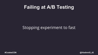 @VladimirD_42#CodeteCON
Failing at A/B Testing
Stopping experiment to fast
 